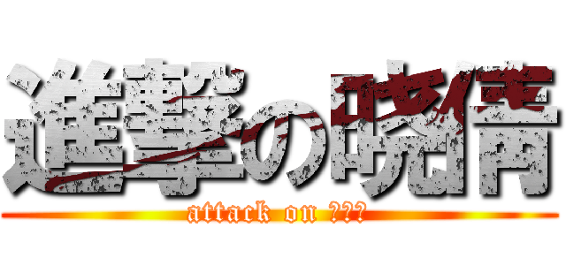 進撃の晓倩 (attack on ???)