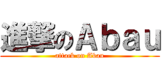 進撃のＡｂａｕ (attack on Abau)