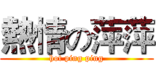 熱情の萍萍 (hot ping ping)
