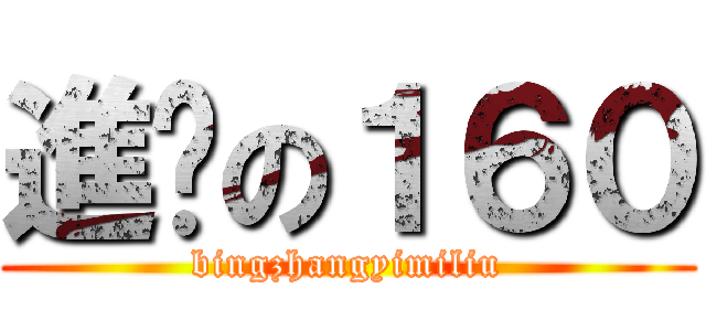 進擊の１６０ (bingzhangyimiliu)