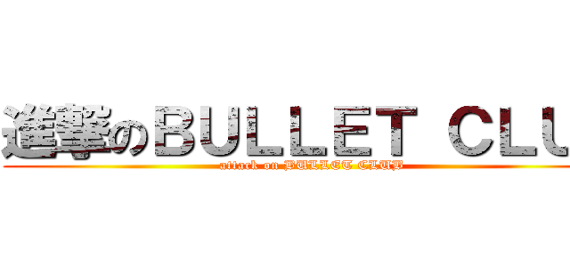 進撃のＢＵＬＬＥＴ ＣＬＵＢ (attack on BULLET CLUB)