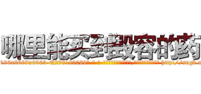 哪里能买到毁容的药 (哪里能买到毁容的药【电-186x2687x6963-Q278180069元-吉-药-业】我们做的是长期生意,靠的是老客户长期支持 http://sngk.net/zi26Xi
)