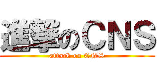 進撃のＣＮＳ (attack on CNS)