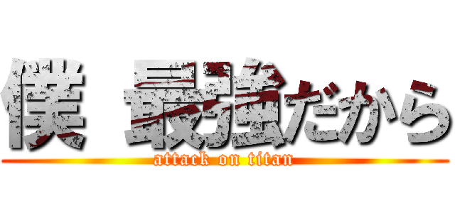 僕 最強だから (attack on titan)