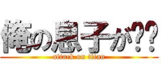 俺の息子が〜〜 (attack on titan)