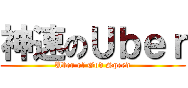 神速のＵｂｅｒ (Uber of God Speed)
