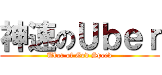 神速のＵｂｅｒ (Uber of God Speed)