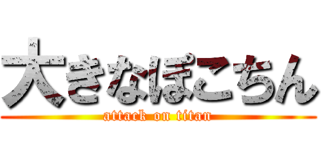 大きなぽこちん (attack on titan)