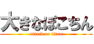 大きなぽこちん (attack on titan)