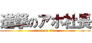進撃のアホ社長 (attack on titan)