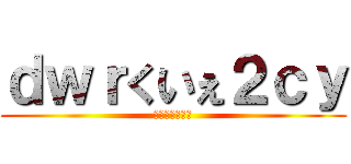 ｄｗｒくいぇ２ｃｙ (ｊ３うくｘｈｘ)
