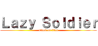 Ｌａｚｙ Ｓｏｌｄｉｅｒ (attack on titan)