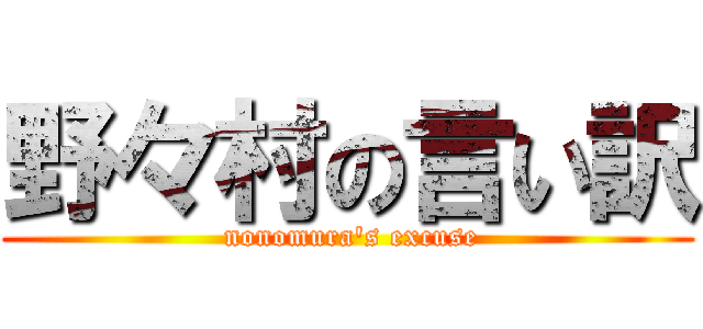 野々村の言い訳 ( nonomura's excuse)