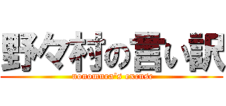 野々村の言い訳 ( nonomura's excuse)