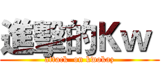 進擊的Ｋｗ  (attack  on kwokaz)