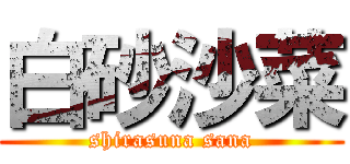 白砂沙菜 (shirasuna sana)