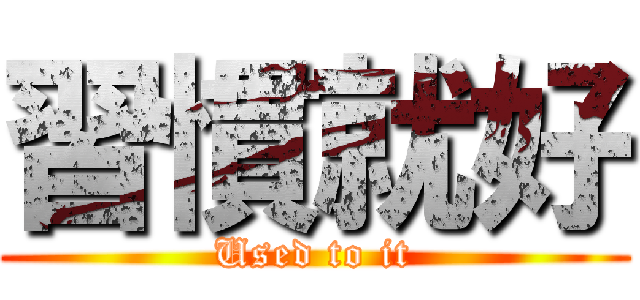 習慣就好 (Used to it)