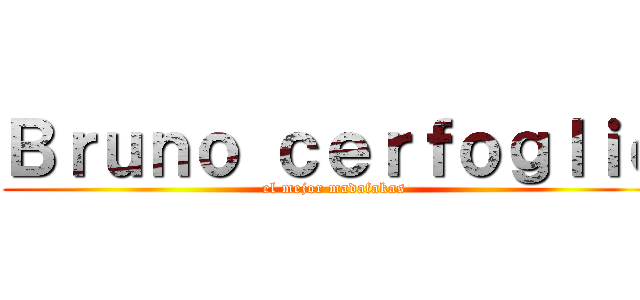 Ｂｒｕｎｏ ｃｅｒｆｏｇｌｉｏ (el mejor madafakas)