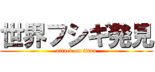 世界フシギ発見 (attack on titan)