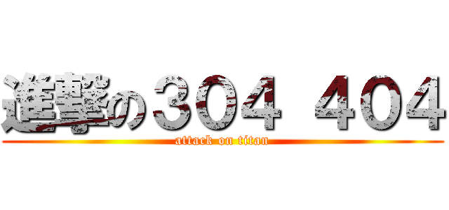 進撃の３０４ ４０４ (attack on titan)