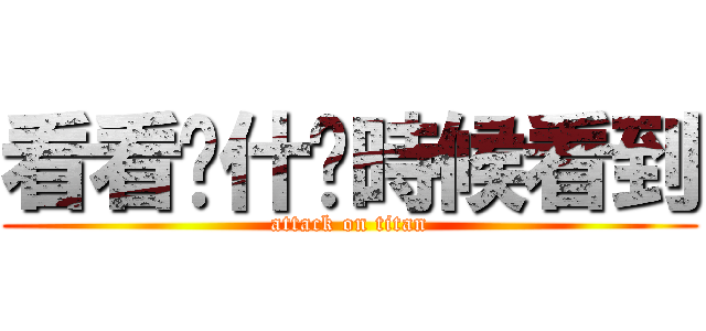 看看你什麽時候看到 (attack on titan)