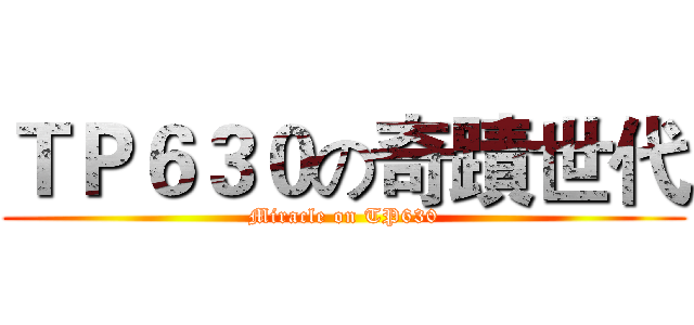 ＴＰ６３０の奇蹟世代 (Miracle on TP630)