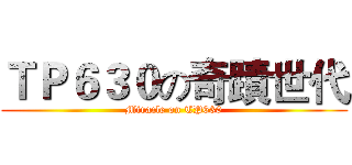 ＴＰ６３０の奇蹟世代 (Miracle on TP630)