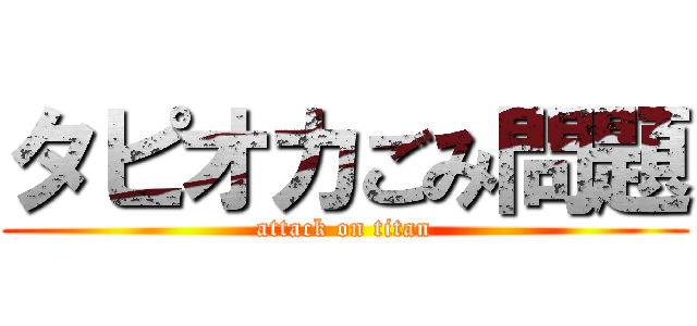 タピオカごみ問題 (attack on titan)