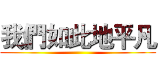 我們如此地平凡 ()