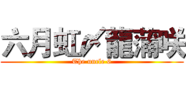 六月虹〆龍蒲咲 (The uncle 6)
