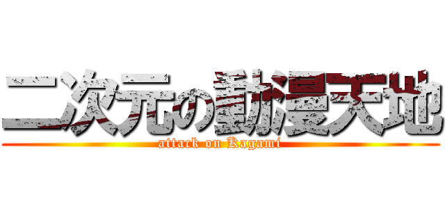 二次元の動漫天地 (attack on Kagami)