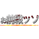 お前殺ッソ (omae   korosso)