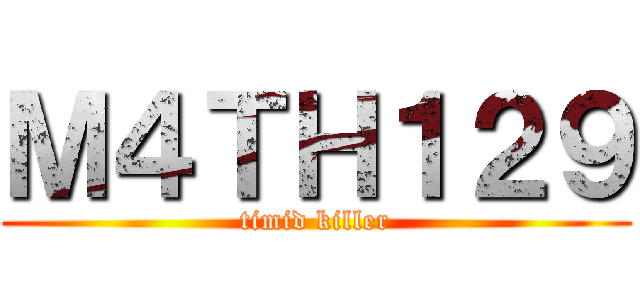 Ｍ４ＴＨ１２９ (timid killer)