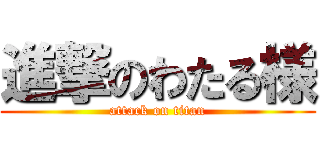 進撃のわたる様 (attack on titan)