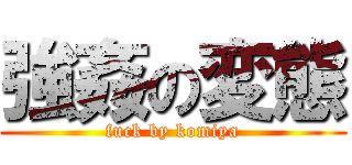 強姦の変態 (fuck by komiya)