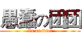 愚蠢の团团 (Is an idiot)
