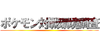 ポケモン対戦環境調査 ()