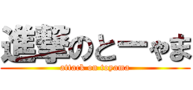 進撃のとーゃま (attack on toyama)