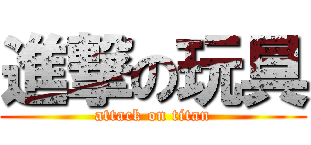 進撃の玩具 (attack on titan)