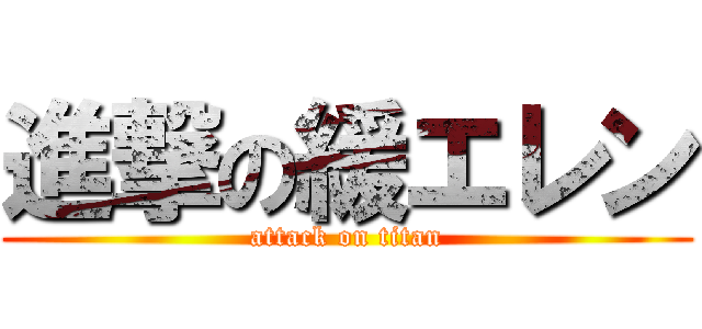 進撃の緩エレン (attack on titan)