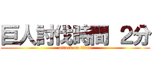 巨人討伐時間 ２分 (attack on titan)