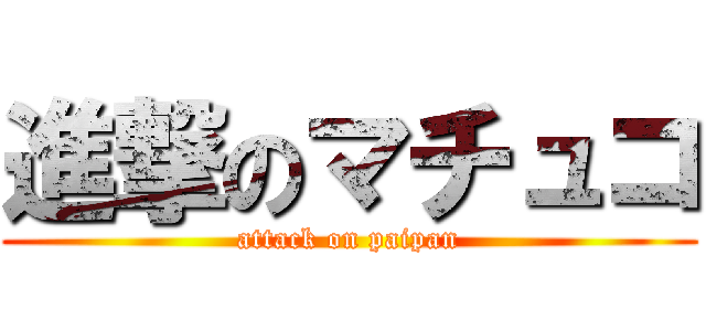 進撃のマチュコ (attack on paipan)