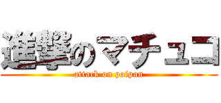 進撃のマチュコ (attack on paipan)