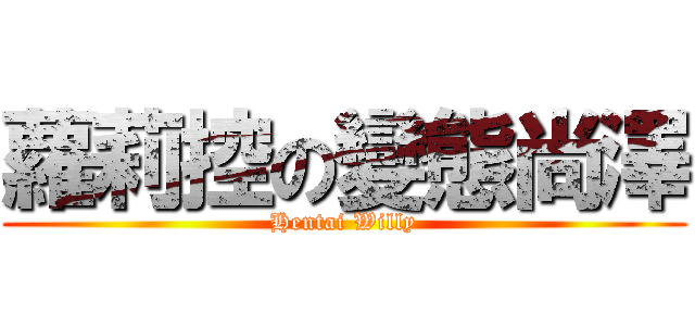 蘿莉控の變態尚澤 (Hentai Willy)