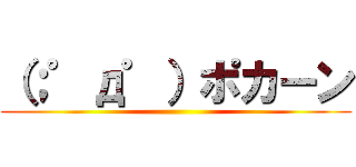 （；゜д゜）ポカーン ()