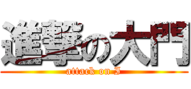 進撃の大門 (attack on I)