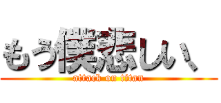もう僕悲しい、 (attack on titan)