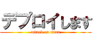 デプロイします (attack on titan)