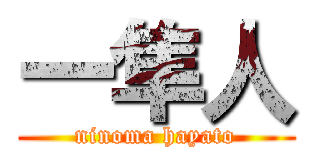 一隼人 (ninoma hayato)
