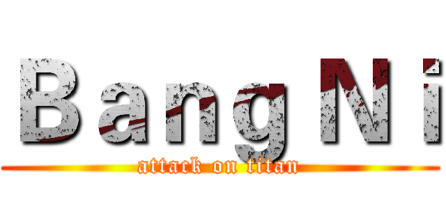 Ｂａｎｇ Ｎｉ (attack on titan)
